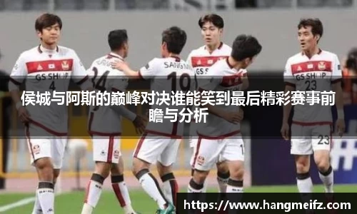 侯城与阿斯的巅峰对决谁能笑到最后精彩赛事前瞻与分析